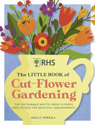 Rhs the Little Book of Cut-Flower Gardening: How to Grow Flowers and Foliage Sustainably for Beautiful Arrangements (Farrell Holly)(Pevná vazba)