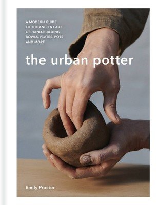 The Urban Potter: A Modern Guide to the Ancient Art of Hand-Building Bowls, Plates, Pots and More (Proctor Emily)(Pevná vazba)