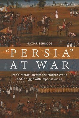 Iran at War: Interactions with the Modern World and the Struggle with Imperial Russia (Behrooz Maziar)(Paperback)
