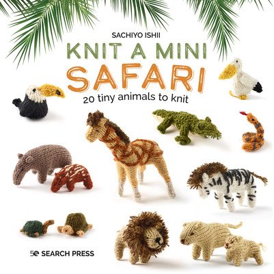 Knit a Mini Safari: 20 Tiny Animals to Knit (Ishii Sachiyo)(Pevná vazba)