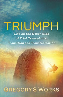 Triumph: Life on the Other Side of Trials, Transplants, Transition and Transformation (Works Gregory S.)(Paperback)