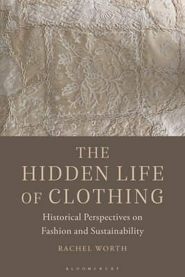 The Hidden Life of Clothing: Historical Perspectives on Fashion and Sustainability (Worth Rachel)(Paperback)