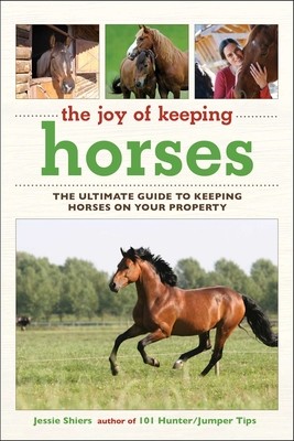 The Joy of Keeping Horses: The Ultimate Guide to Keeping Horses on Your Property (Shiers Jessie)(Paperback)