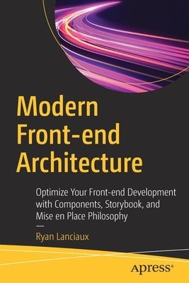 Modern Front-End Architecture: Optimize Your Front-End Development with Components, Storybook, and Mise En Place Philosophy (Lanciaux Ryan)(Paperback)
