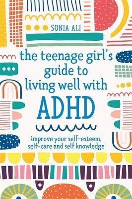 The Teenage Girl's Guide to Living Well with ADHD: Improve Your Self-Esteem, Self-Care and Self Knowledge (Ali Sonia)(Paperback)