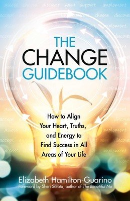 The Change Guidebook: How to Align Your Heart, Truths, and Energy to Find Success in All Areas of Your Life (Hamilton-Guarino Elizabeth)(Paperback)