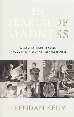 In Search of Madness: A Psychiatrist's Travels Through the History of Mental Illness (Kelly Brendan)(Paperback)