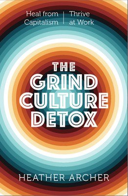 The Grind Culture Detox: Heal Yourself from the Poisonous Intersection of Racism, Capitalism, and the Need to Produce (Archer Heather)(Paperback)