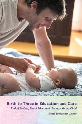 Birth to Three in Education and Care: Rudolf Steiner, Emmi Pikler, and the Very Young Child (Church Heather)(Paperback)