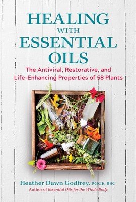 Healing with Essential Oils: The Antiviral, Restorative, and Life-Enhancing Properties of 58 Plants (Godfrey Heather Dawn)(Paperback)