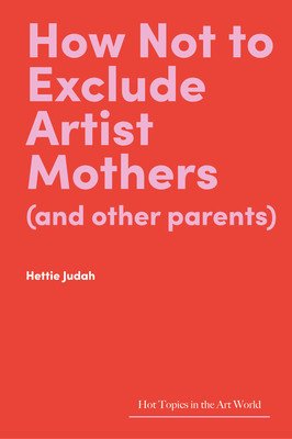 How Not to Exclude Artist Mothers (and Other Parents) (Judah Hettie)(Pevná vazba)