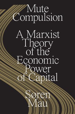 Mute Compulsion: A Marxist Theory of the Economic Power of Capital (Mau Sren)(Paperback)