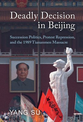 Deadly Decision in Beijing: Succession Politics, Protest Repression, and the 1989 Tiananmen Massacre (Su Yang)(Paperback)