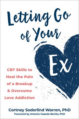 Letting Go of Your Ex: CBT Skills to Heal the Pain of a Breakup and Overcome Love Addiction (Warren Cortney Soderlind)(Paperback)