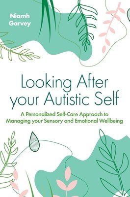 Looking After Your Autistic Self: A Personalised Self-Care Approach to Managing Your Sensory and Emotional Well-Being (Garvey Niamh)(Paperback)