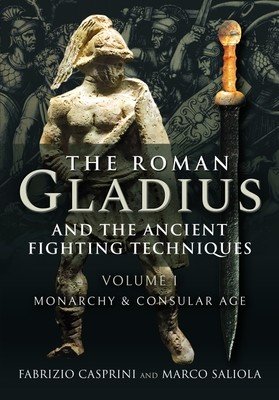 The Roman Gladius and the Ancient Fighting Techniques: Volume I - Monarchy and Consular Age (Casprini Fabrizio)(Pevná vazba)