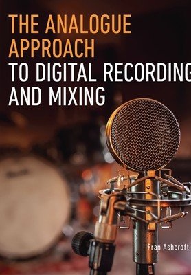 The Analogue Approach to Digital Recording and Mixing (Ashcroft Fran)(Paperback)