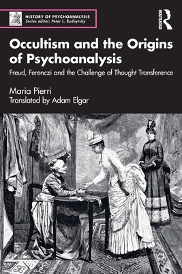 Occultism and the Origins of Psychoanalysis: Freud, Ferenczi and the Challenge of Thought Transference (Pierri Maria)(Paperback)