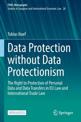Data Protection Without Data Protectionism: The Right to Protection of Personal Data and Data Transfers in Eu Law and International Trade Law (Naef Tobias)(Paperback)
