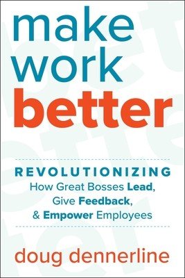 Make Work Better: Revolutionizing How Great Bosses Lead, Give Feedback, and Empower Employees (Dennerline Doug)(Pevná vazba)