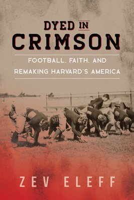 Dyed in Crimson: Football, Faith, and Remaking Harvard's America (Eleff Zev)(Pevná vazba)
