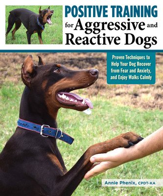 Positive Training for Aggressive and Reactive Dogs: Proven Techniques to Help Your Dog Overcome Fear and Anxiety (Phenix Annie)(Paperback)