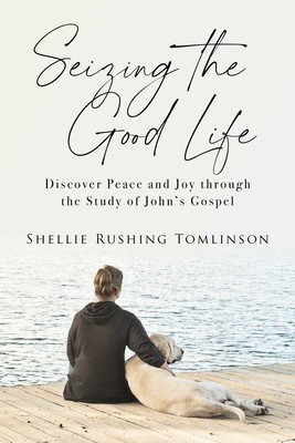 Seizing the Good Life: Discover Peace and Joy Through the Study of John's Gospel (Tomlinson Shellie Rushing)(Paperback)