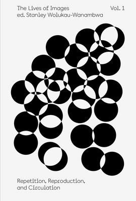 The Lives of Images, Vol. 1: Repetition, Reproduction, and Circulation (Wolukau-Wanambwa Stanley)(Paperback)