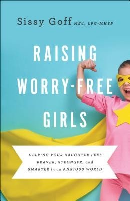 Raising Worry-Free Girls: Helping Your Daughter Feel Braver, Stronger, and Smarter in an Anxious World (Goff Sissy Lpc-Mhsp)(Paperback)