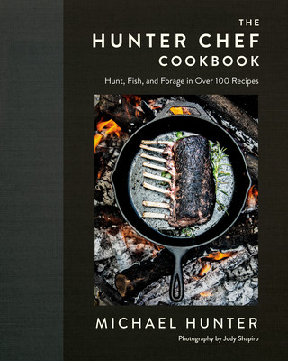 The Hunter Chef Cookbook: Hunt, Fish, and Forage in Over 100 Recipes (Hunter Michael)(Pevná vazba)