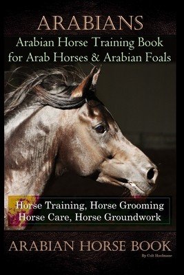 Arabians Training Horse Training Book for Arab Horse & Arabian Foals, Horse Training, Horse Grooming Horse Care, Horse Groundwork Arabian Horse Book (Hoofmane Colt)(Paperback)