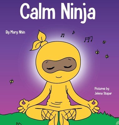 Calm Ninja: A Children's Book About Calming Your Anxiety Featuring the Calm Ninja Yoga Flow (Nhin Mary)(Pevná vazba)