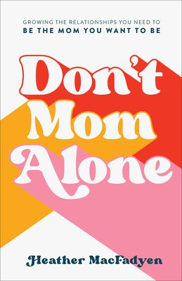 Don't Mom Alone: Growing the Relationships You Need to Be the Mom You Want to Be (Macfadyen Heather)(Paperback)