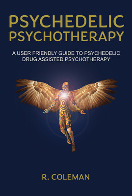 Psychedelic Psychotherapy: A User Friendly Guide to Psychedelic Drug-Assisted Psychotherapy (Coleman R.)(Paperback)