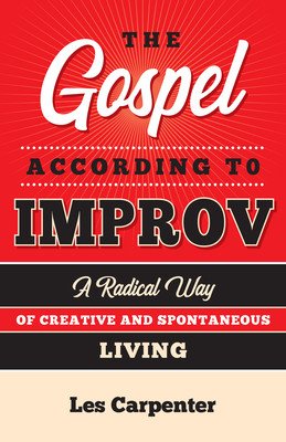 The Gospel According to Improv: A Radical Way of Creative and Spontaneous Living (Carpenter Les)(Paperback)