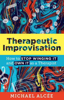Therapeutic Improvisation: How to Stop Winging It and Own It as a Therapist (Alce Michael)(Paperback)