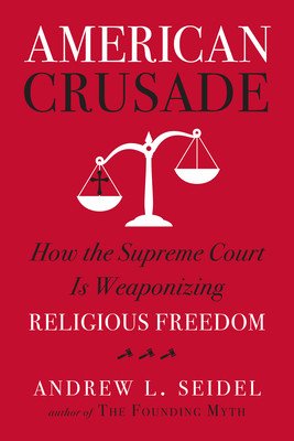 American Crusade: How the Supreme Court Is Weaponizing Religious Freedom (Seidel Andrew L.)(Pevná vazba)