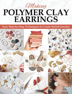 Making Polymer Clay Earrings: Essential Techniques and 20 Step-By-Step Beginner Jewelry Projects (Weiss Liat)(Paperback)