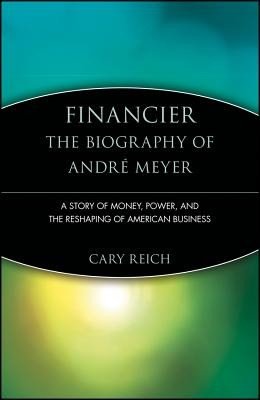 Financier: The Biography of Andr Meyer: A Story of Money, Power, and the Reshaping of American Business (Reich Cary)(Paperback)