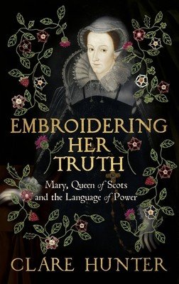 Embroidering Her Truth: Mary, Queen of Scots and the Language of Power (Hunter Clare)(Paperback)