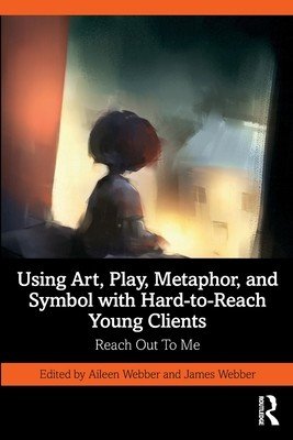 Using Art, Play, Metaphor, and Symbol with Hard-to-Reach Young Clients: Reach Out To Me (Webber Aileen)(Paperback)