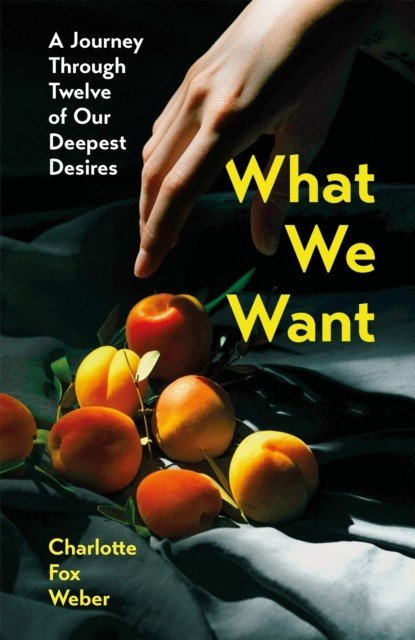 What We Want - A Journey Through Twelve of Our Deepest Desires (Weber Charlotte Fox)(Paperback / softback)