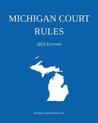 Michigan Court Rules; 2023 Edition (Michigan Legal Publishing Ltd)(Paperback)