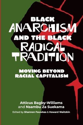 Black anarchism and the Black radical tradition: Moving beyond racial capitalism (Bagby-Williams Atticus)(Paperback)