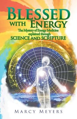 Blessed with Energy: The Mystery of Energy Medicine Explained Through Science and Scripture (Meyers Marcy)(Paperback)