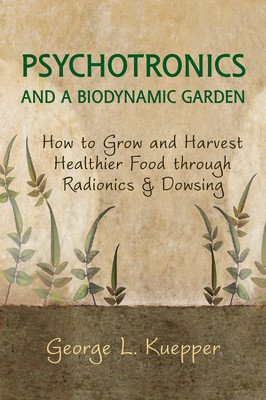 Psychotronics and a Biodynamic Garden: How to Grow and Harvest Healthier Food Through Radionics and Dowsing (Kuepper George)(Paperback)