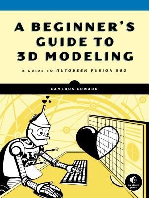 A Beginner's Guide to 3D Modeling: A Guide to Autodesk Fusion 360 (Coward Cameron)(Paperback)