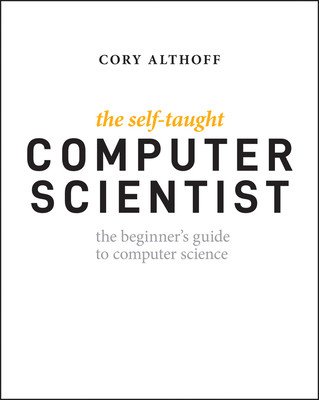The Self-Taught Computer Scientist: The Beginner's Guide to Data Structures & Algorithms (Althoff Cory)(Paperback)