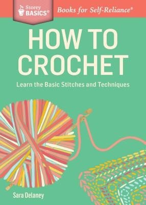 How to Crochet: Learn the Basic Stitches and Techniques (Delaney Sara)(Paperback)
