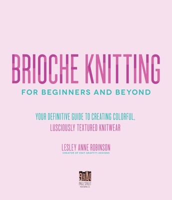 Brioche Knitting for Beginners and Beyond: Your Definitive Guide to Creating Colorful, Lusciously Textured Knitwear (Robinson Lesley Anne)(Paperback)